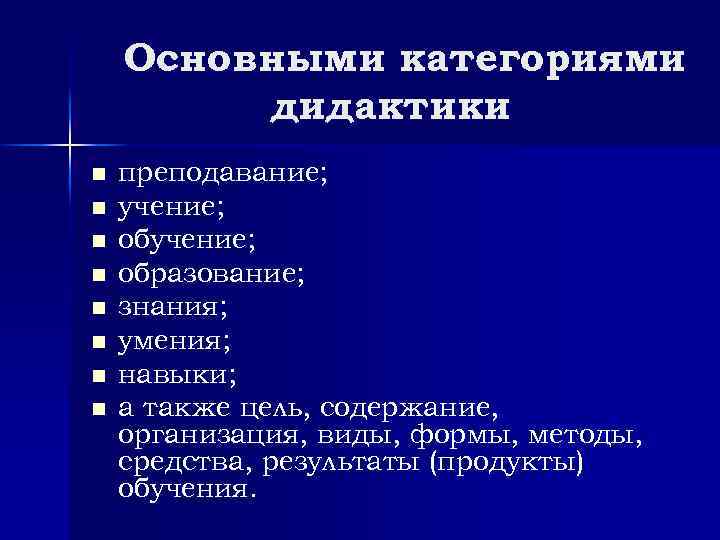 Основными категориями дидактики n n n n преподавание; учение; образование; знания; умения; навыки; а