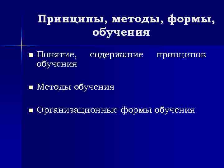 Принципы, методы, формы, обучения n Понятие, обучения содержание принципов n Методы обучения n Организационные