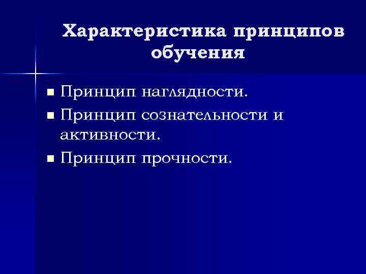 Характеристика принципов обучения Принцип наглядности. n Принцип сознательности и активности. n Принцип прочности. n