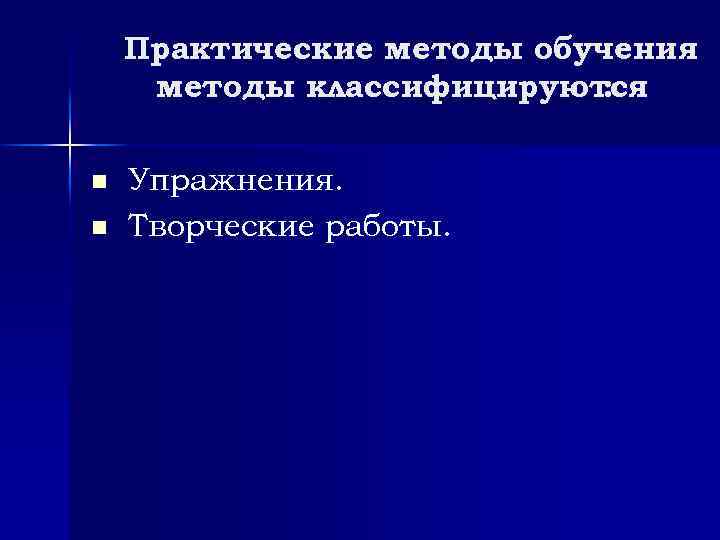Практические методы обучения методы классифицируются : n n Упражнения. Творческие работы. 
