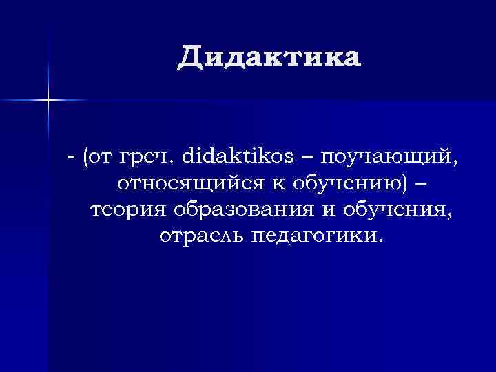Дидактика - (от греч. didaktikos – поучающий, относящийся к обучению) – теория образования и