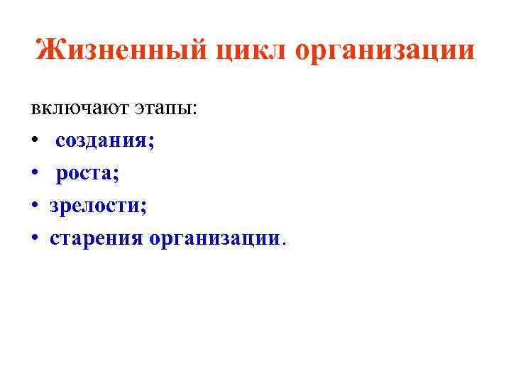 Жизненный цикл организации включают этапы: • создания; • роста; • зрелости; • старения организации.