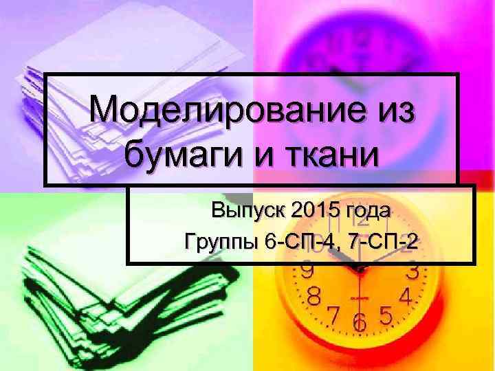Моделирование из бумаги и ткани Выпуск 2015 года Группы 6 -СП-4, 7 -СП-2 