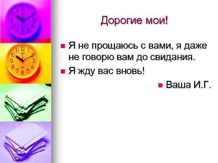 Дорогие мои! Я не прощаюсь с вами, я даже не говорю вам до свидания.