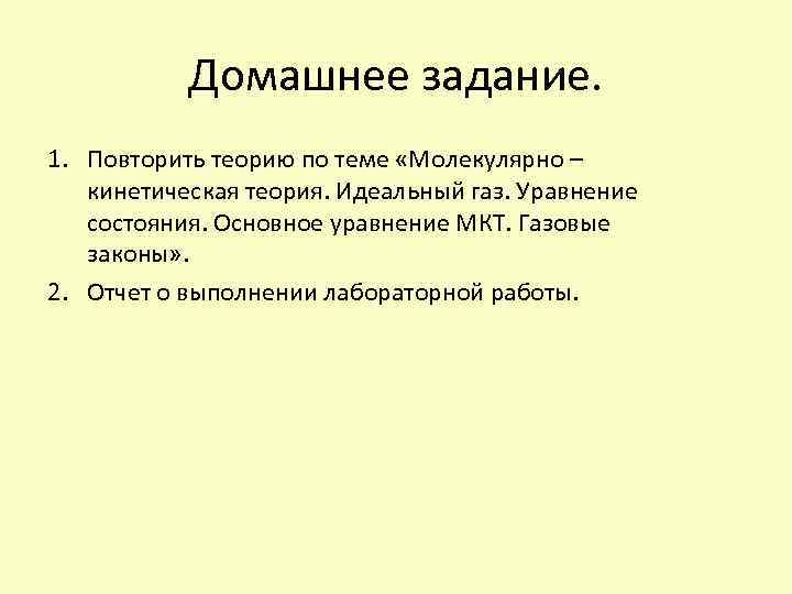 Домашнее задание. 1. Повторить теорию по теме «Молекулярно – кинетическая теория. Идеальный газ. Уравнение