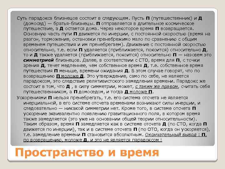 Суть парадокса близнецов состоит в следующем. Пусть П (путешественник) и Д (домосед) — братья-близнецы.