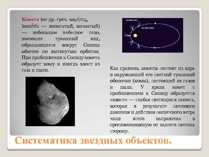 Комета (от др. -греч. κομήτης, komḗtēs — волосатый, косматый) — небольшое небесное тело, имеющее