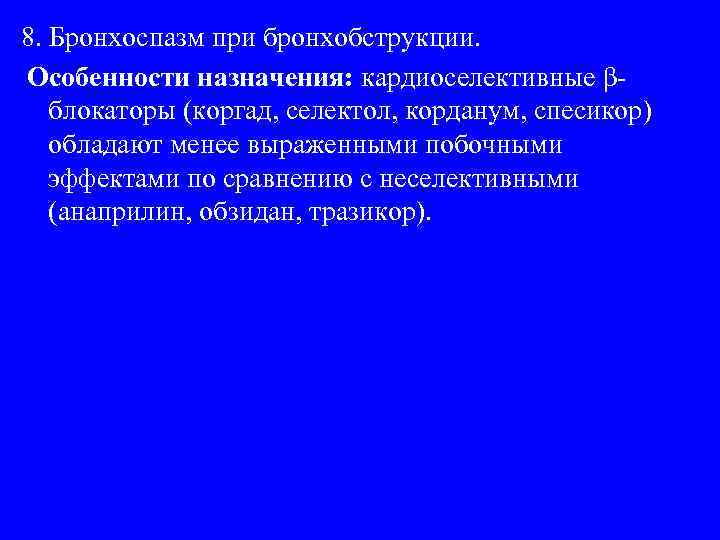 8. Бронхоспазм при бронхобструкции. Особенности назначения: кардиоселективные βблокаторы (коргад, селектол, корданум, спесикор) обладают менее