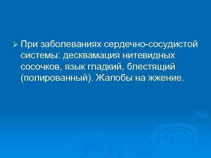 Ø При заболеваниях сердечно-сосудистой системы: десквамация нитевидных сосочков, язык гладкий, блестящий (полированный). Жалобы на