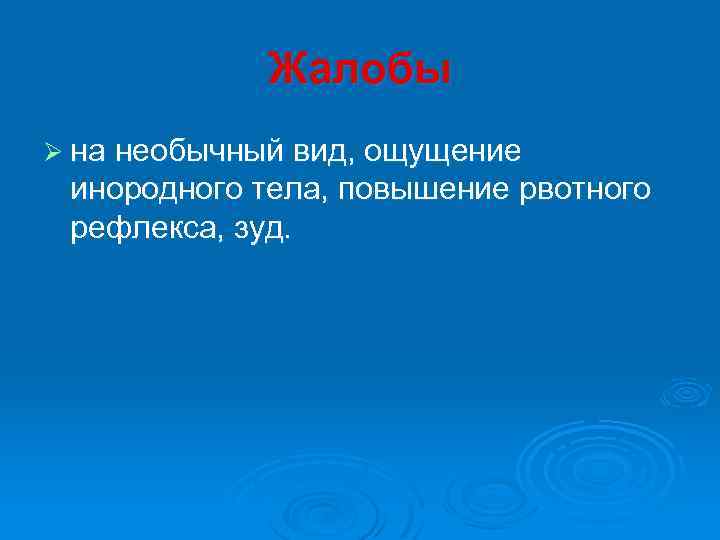 Жалобы Ø на необычный вид, ощущение инородного тела, повышение рвотного рефлекса, зуд. 