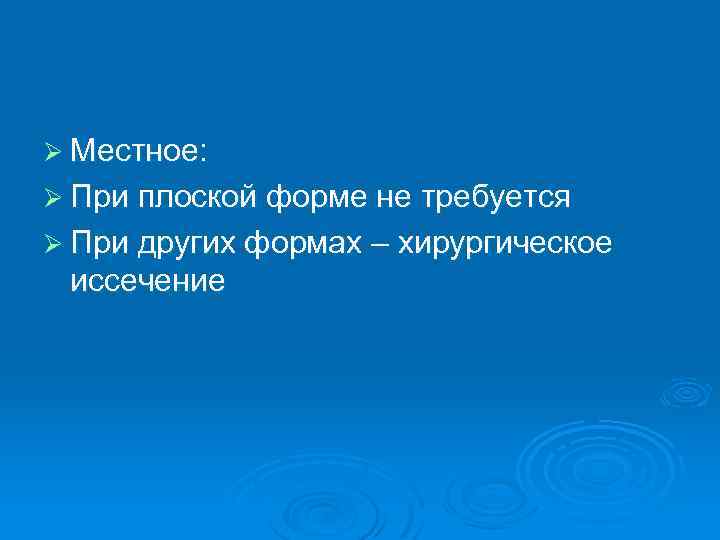 Ø Местное: Ø При плоской форме не требуется Ø При других формах – хирургическое