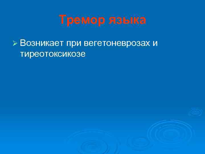 Тремор языка Ø Возникает при вегетоневрозах и тиреотоксикозе 