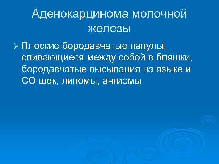 Аденокарцинома молочной железы Ø Плоские бородавчатые папулы, сливающиеся между собой в бляшки, бородавчатые высыпания