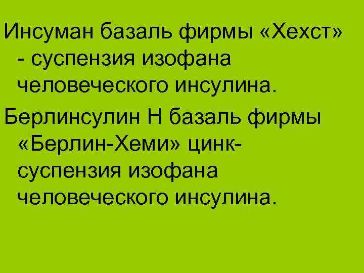 Инсуман базаль фирмы «Хехст» - суспензия изофана человеческого инсулина. Берлинсулин Н базаль фирмы «Берлин-Хеми»