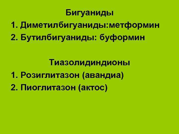 Бигуаниды 1. Диметилбигуаниды: метформин 2. Бутилбигуаниды: буформин Тиазолидиндионы 1. Розиглитазон (авандиа) 2. Пиоглитазон (актос)