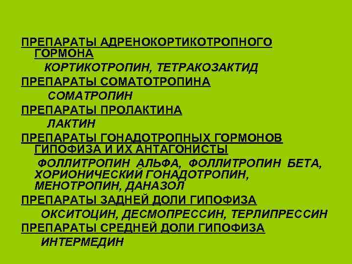 ПРЕПАРАТЫ АДРЕНОКОРТИКОТРОПНОГО ГОРМОНА КОРТИКОТРОПИН, ТЕТРАКОЗАКТИД ПРЕПАРАТЫ СОМАТОТРОПИНА СОМАТРОПИН ПРЕПАРАТЫ ПРОЛАКТИНА ЛАКТИН ПРЕПАРАТЫ ГОНАДОТРОПНЫХ ГОРМОНОВ