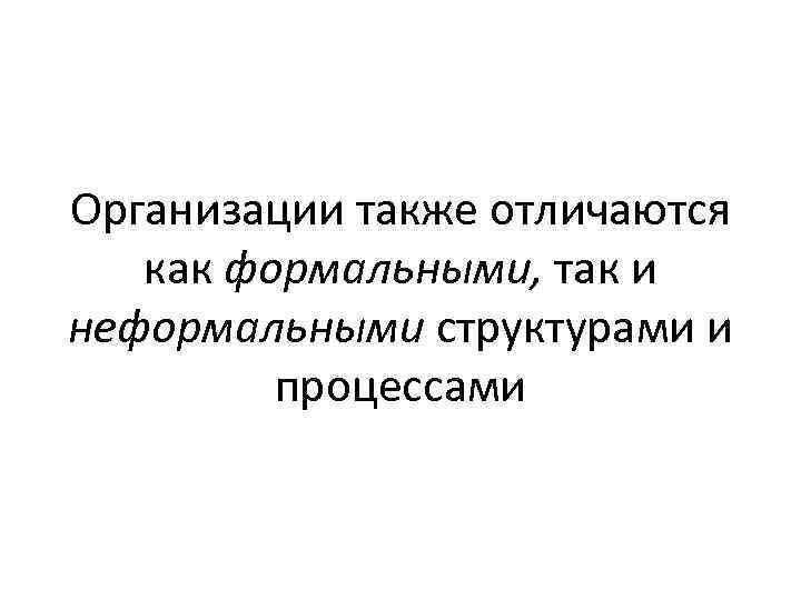 Организации также отличаются как формальными, так и неформальными структурами и процессами 