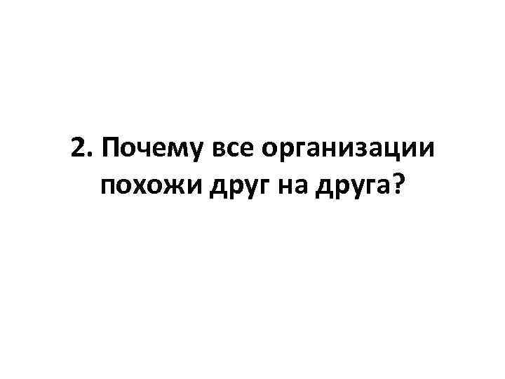 2. Почему все организации похожи друг на друга? 