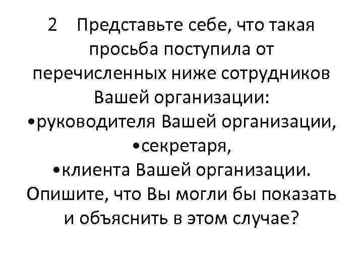 2 Представьте себе, что такая просьба поступила от перечисленных ниже сотрудников Вашей организации: •