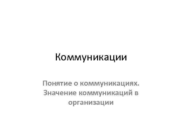 Коммуникации Понятие о коммуникациях. Значение коммуникаций в организации 