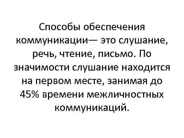 Способы обеспечения коммуникации— это слушание, речь, чтение, письмо. По значимости слушание находится на первом