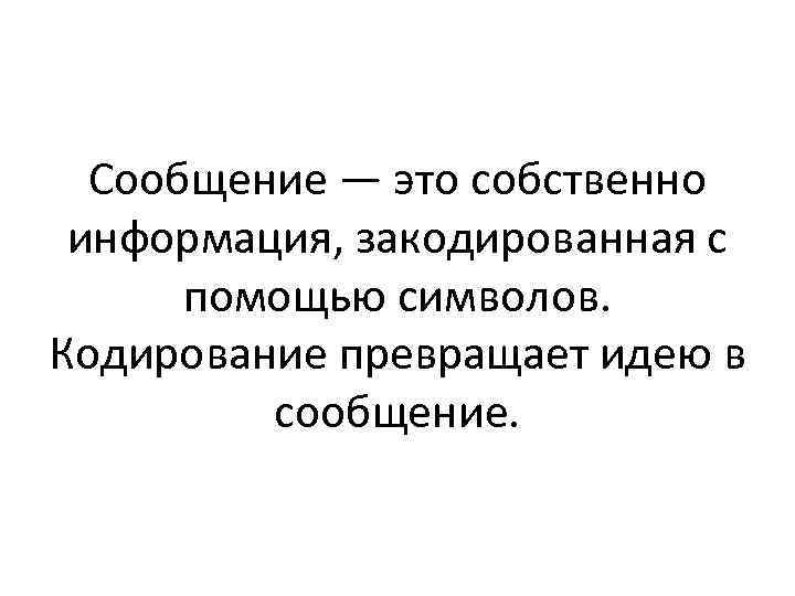 Сообщение — это собственно информация, закодированная с помощью символов. Кодирование превращает идею в сообщение.