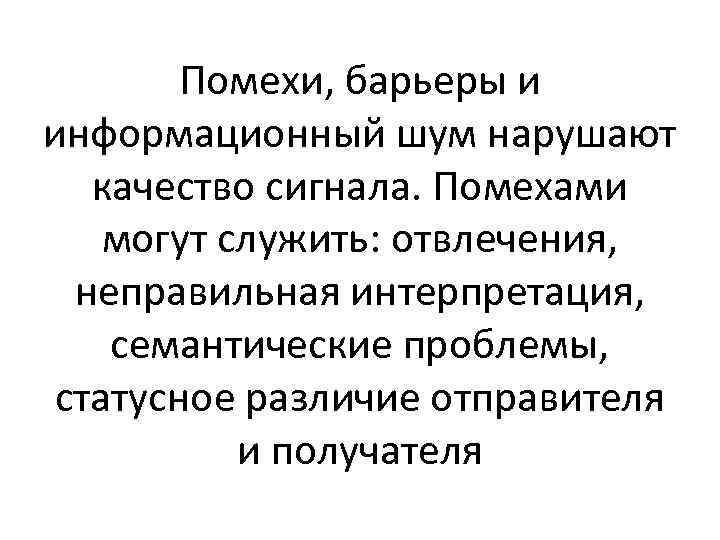 Помехи, барьеры и информационный шум нарушают качество сигнала. Помехами могут служить: отвлечения, неправильная интерпретация,