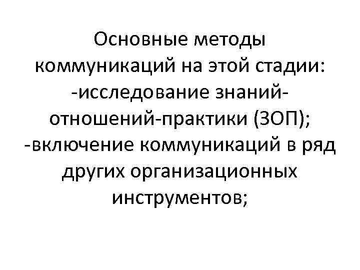 Основные методы коммуникаций на этой стадии: -исследование знанийотношений-практики (ЗОП); -включение коммуникаций в ряд других