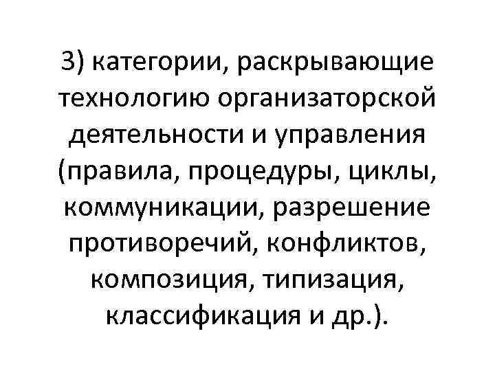 3) категории, раскрывающие технологию организаторской деятельности и управления (правила, процедуры, циклы, коммуникации, разрешение противоречий,