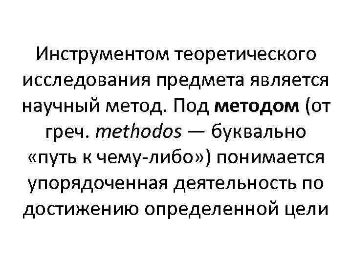 Инструментом теоретического исследования предмета является научный метод. Под методом (от греч. methodos — буквально