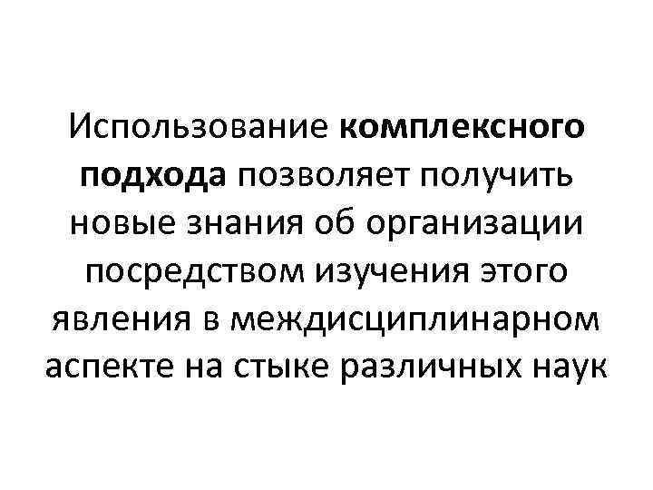 Использование комплексного подхода позволяет получить новые знания об организации посредством изучения этого явления в