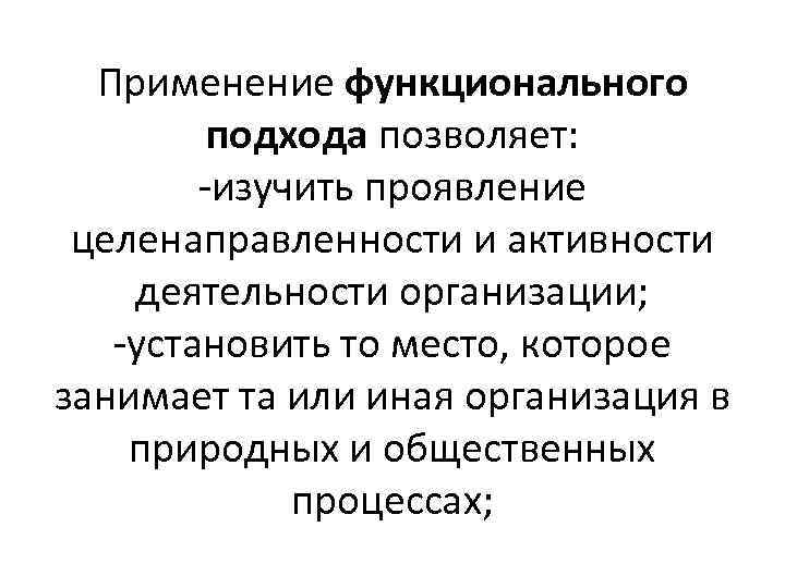 Применение функционального подхода позволяет: -изучить проявление целенаправленности и активности деятельности организации; -установить то место,