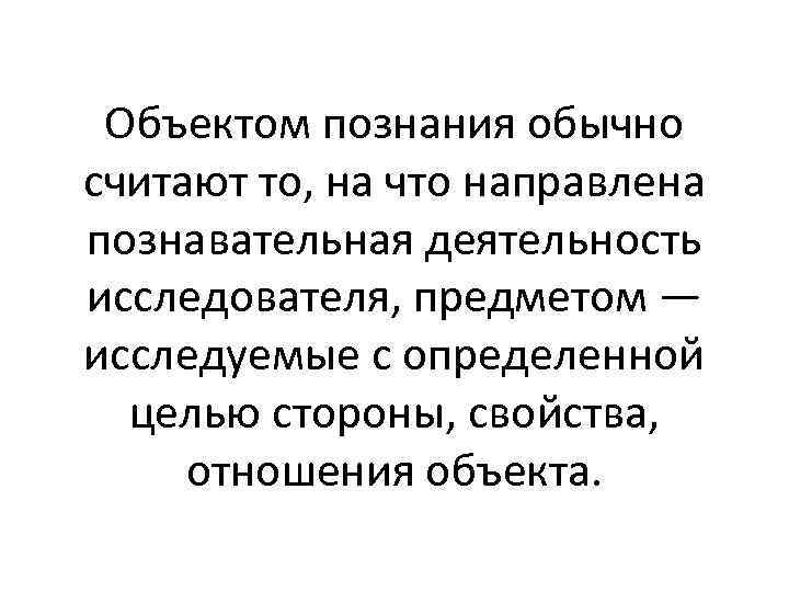 Объектом познания обычно считают то, на что направлена познавательная деятельность исследователя, предметом — исследуемые