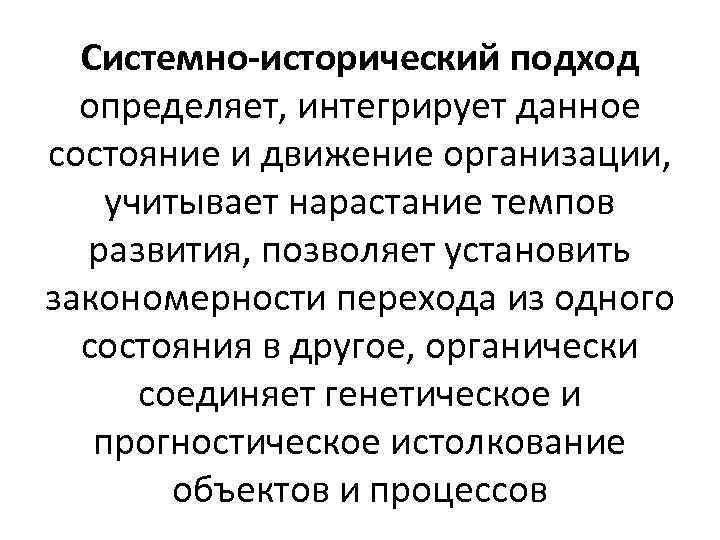 Системно-исторический подход определяет, интегрирует данное состояние и движение организации, учитывает нарастание темпов развития, позволяет