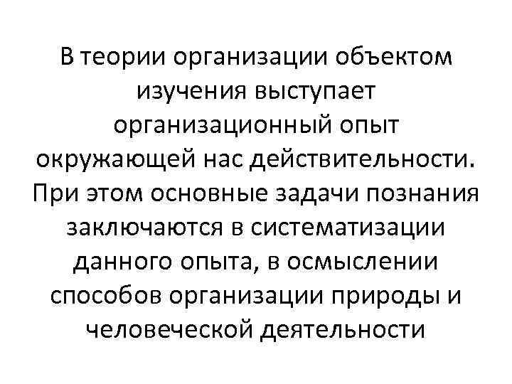 В теории организации объектом изучения выступает организационный опыт окружающей нас действительности. При этом основные