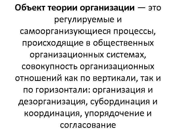 Объект теории организации — это регулируемые и самоорганизующиеся процессы, происходящие в общественных организационных системах,
