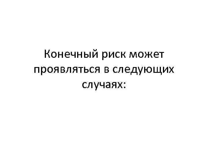 Конечный риск может проявляться в следующих случаях: 
