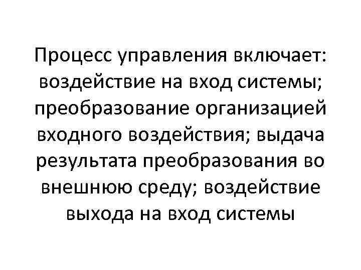 Процесс управления включает: воздействие на вход системы; преобразование организацией входного воздействия; выдача результата преобразования