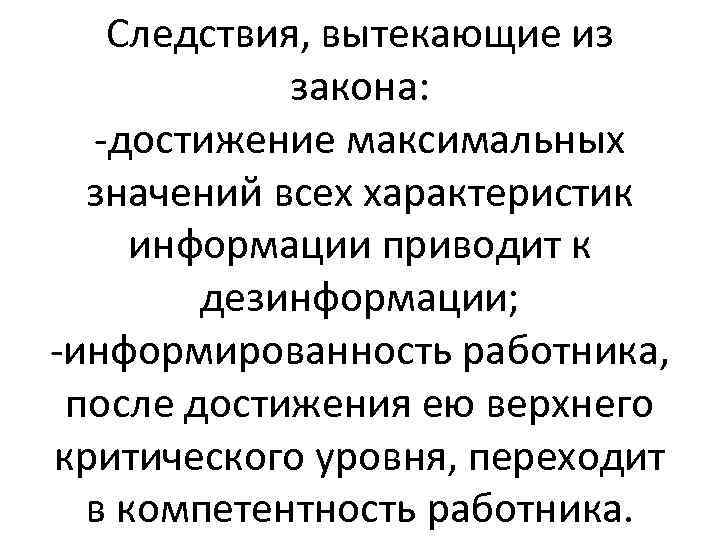 Следствия, вытекающие из закона: -достижение максимальных значений всех характеристик информации приводит к дезинформации; -информированность