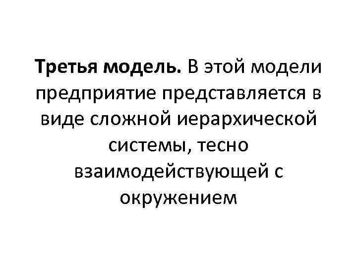 Третья модель. В этой модели предприятие представляется в виде сложной иерархической системы, тесно взаимодействующей