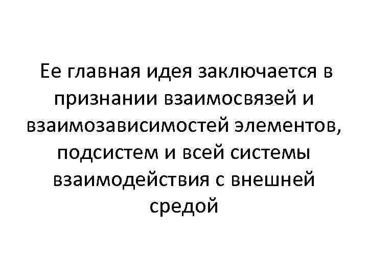 Ее главная идея заключается в признании взаимосвязей и взаимозависимостей элементов, подсистем и всей системы