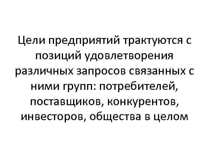 Цели предприятий трактуются с позиций удовлетворения различных запросов связанных с ними групп: потребителей, поставщиков,