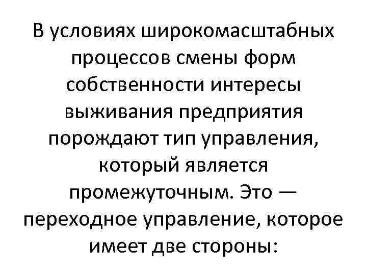 В условиях широкомасштабных процессов смены форм собственности интересы выживания предприятия порождают тип управления, который