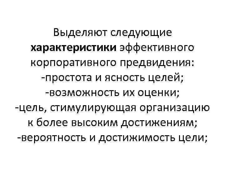 Выделяют следующие характеристики эффективного корпоративного предвидения: -простота и ясность целей; -возможность их оценки; -цель,