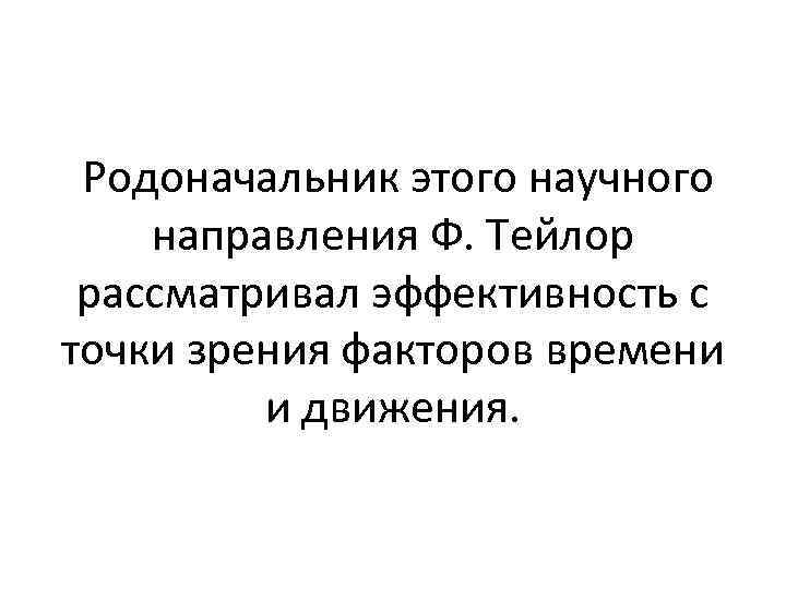 Родоначальник этого научного направления Ф. Тейлор рассматривал эффективность с точки зрения факторов времени и