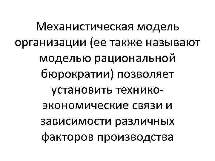 Механистическая модель организации (ее также называют моделью рациональной бюрократии) позволяет установить техникоэкономические связи и