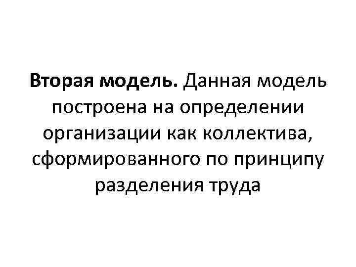 Вторая модель. Данная модель построена на определении организации как коллектива, сформированного по принципу разделения