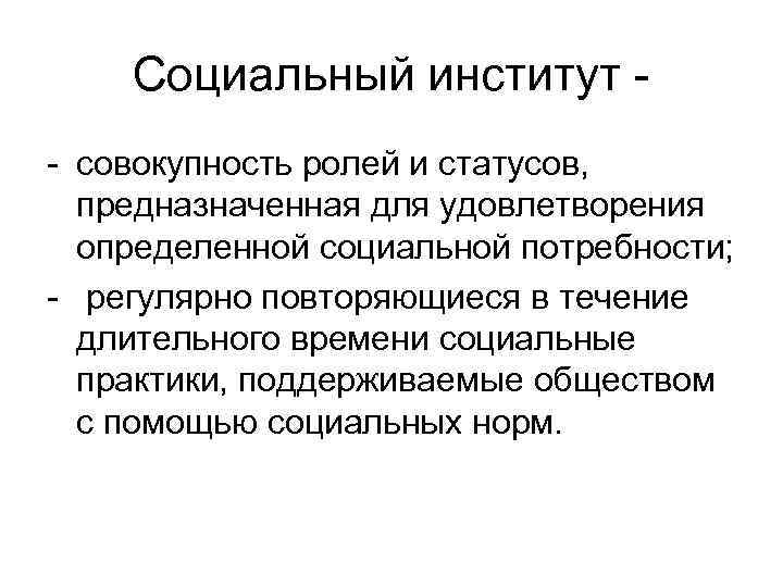 Социальный институт - - совокупность ролей и статусов, предназначенная для удовлетворения определенной социальной потребности;