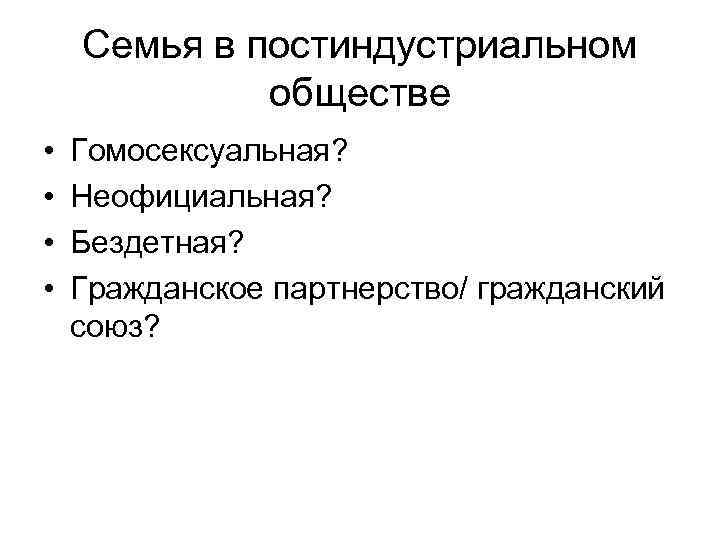 Семья в постиндустриальном обществе • • Гомосексуальная? Неофициальная? Бездетная? Гражданское партнерство/ гражданский союз? 