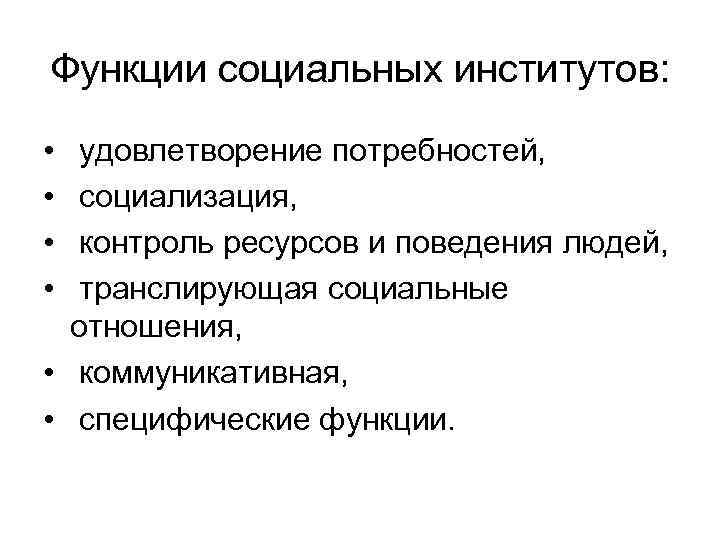 Функции социальных институтов: • • удовлетворение потребностей, социализация, контроль ресурсов и поведения людей, транслирующая